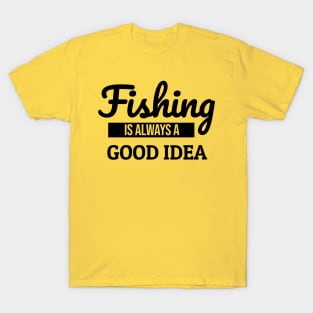 Fishing is Always a Good Idea T-Shirt